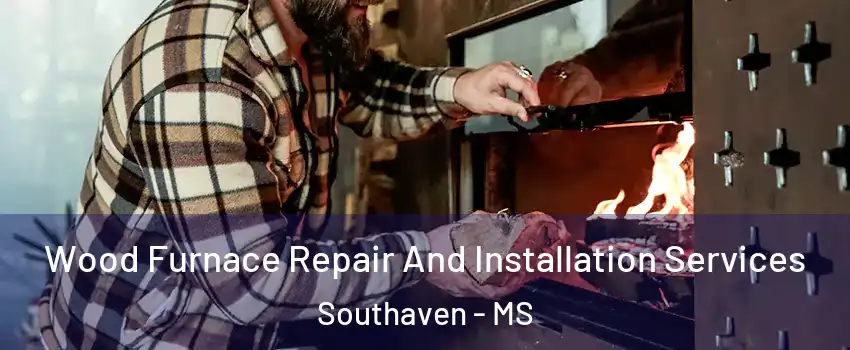  Wood Furnace Repair And Installation Services Southaven - MS